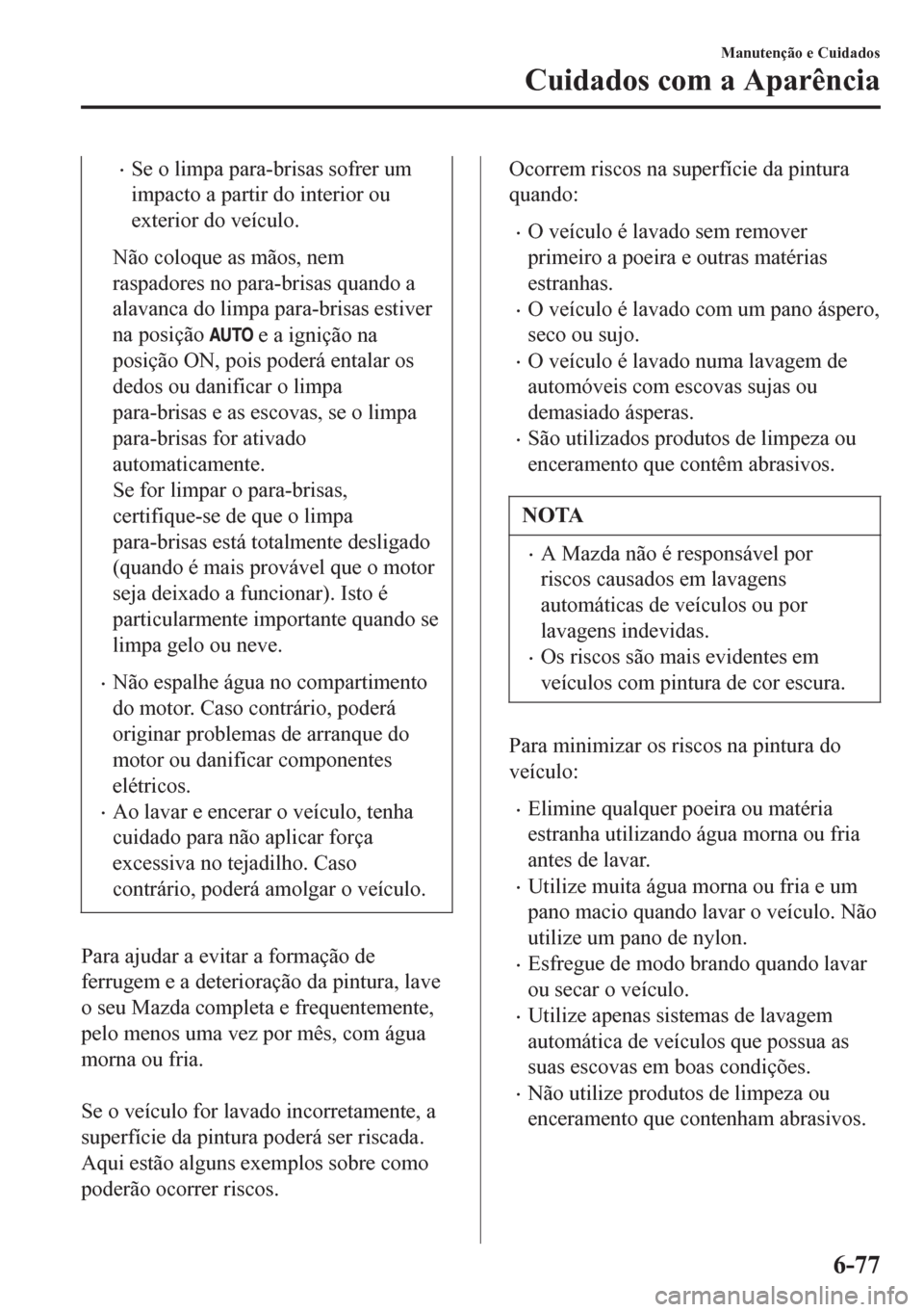 MAZDA MODEL 6 2016 Manual do proprietário (in Portuguese) •Se o limpa para-brisas sofrer um
impacto a partir do interior ou
exterior do veículo.
Não coloque as mãos, nem
raspadores no para-brisas quando a
alavanca do limpa para-brisas estiver
na posiç MAZDA MODEL 6 2016 Manual do proprietário (in Portuguese) •Se o limpa para-brisas sofrer um
impacto a partir do interior ou
exterior do veículo.
Não coloque as mãos, nem
raspadores no para-brisas quando a
alavanca do limpa para-brisas estiver
na posiç