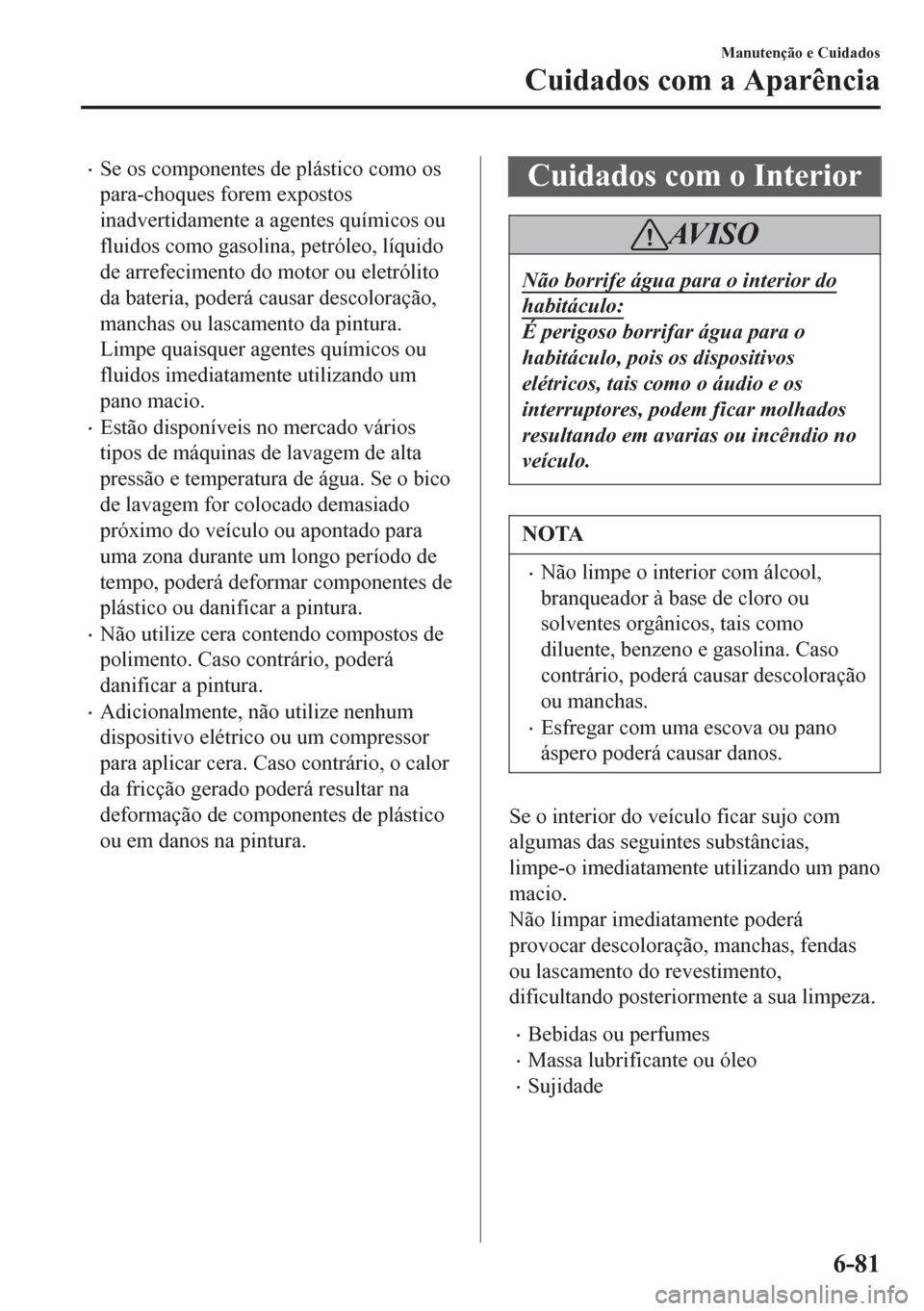 MAZDA MODEL 6 2016 Manual do proprietário (in Portuguese) •Se os componentes de plástico como os
para-choques forem expostos
inadvertidamente a agentes químicos ou
fluidos como gasolina, petróleo, líquido
de arrefecimento do motor ou eletrólito
da bat MAZDA MODEL 6 2016 Manual do proprietário (in Portuguese) •Se os componentes de plástico como os
para-choques forem expostos
inadvertidamente a agentes químicos ou
fluidos como gasolina, petróleo, líquido
de arrefecimento do motor ou eletrólito
da bat