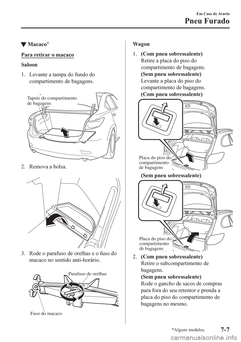 MAZDA MODEL 6 2016  Manual do proprietário (in Portuguese) tMacaco*
Para retirar o macaco
Saloon
1. Levante a tampa do fundo do
compartimento de bagagens.
 
Tapete do compartimento 
de bagagens
2. Remova a bolsa.
 
3. Rode o parafuso de orelhas e o fuso do
ma