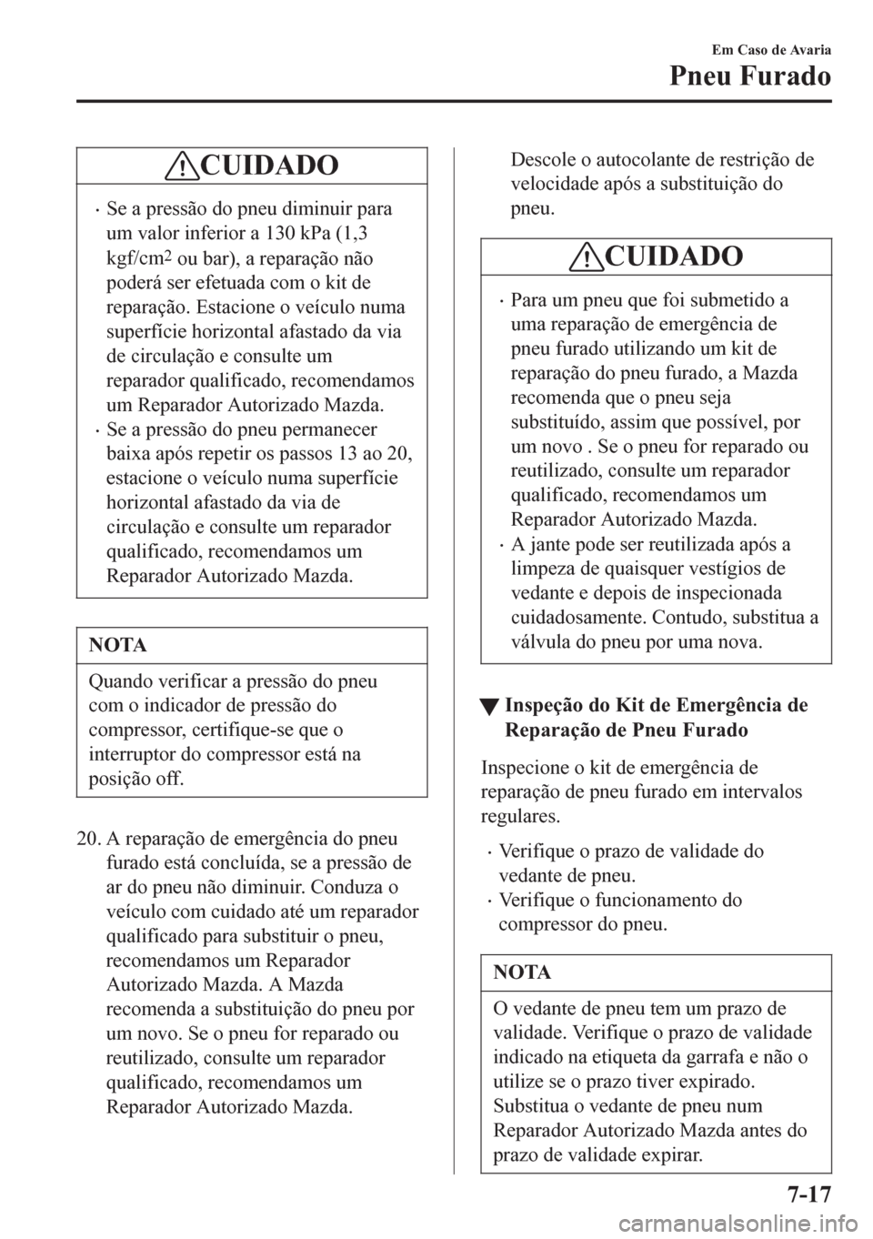 MAZDA MODEL 6 2016  Manual do proprietário (in Portuguese) CUIDADO
•Se a pressão do pneu diminuir para
um valor inferior a 130 kPa (1,3
kgf/cm
2 ou bar), a reparação não
poderá ser efetuada com o kit de
reparação. Estacione o veículo numa
superfíci