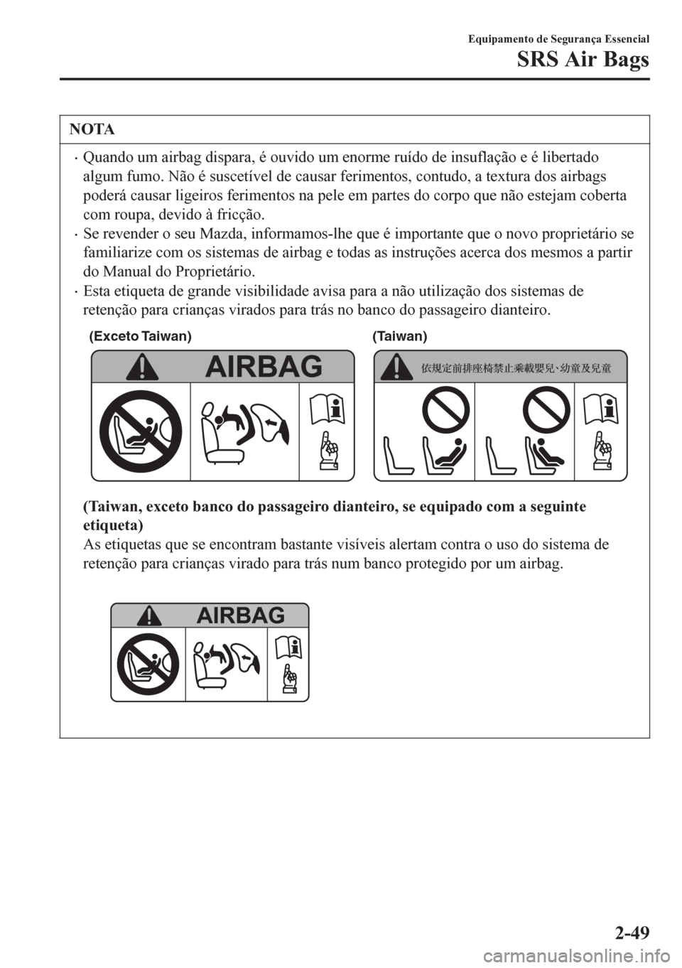 MAZDA MODEL 6 2016  Manual do proprietário (in Portuguese) NOTA
•Quando um airbag dispara, é ouvido um enorme ruído de insuflação e é libertado
algum fumo. Não é suscetível de causar ferimentos, contudo, a textura dos airbags
poderá causar ligeiros