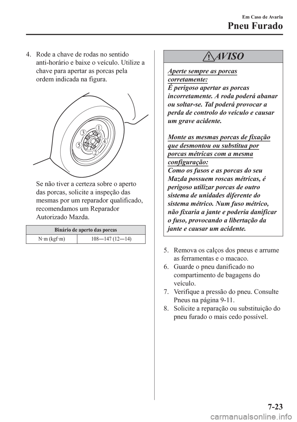 MAZDA MODEL 6 2016  Manual do proprietário (in Portuguese) 4. Rode a chave de rodas no sentido
anti-horário e baixe o veículo. Utilize a
chave para apertar as porcas pela
ordem indicada na figura.
 
Se não tiver a certeza sobre o aperto
das porcas, solicit