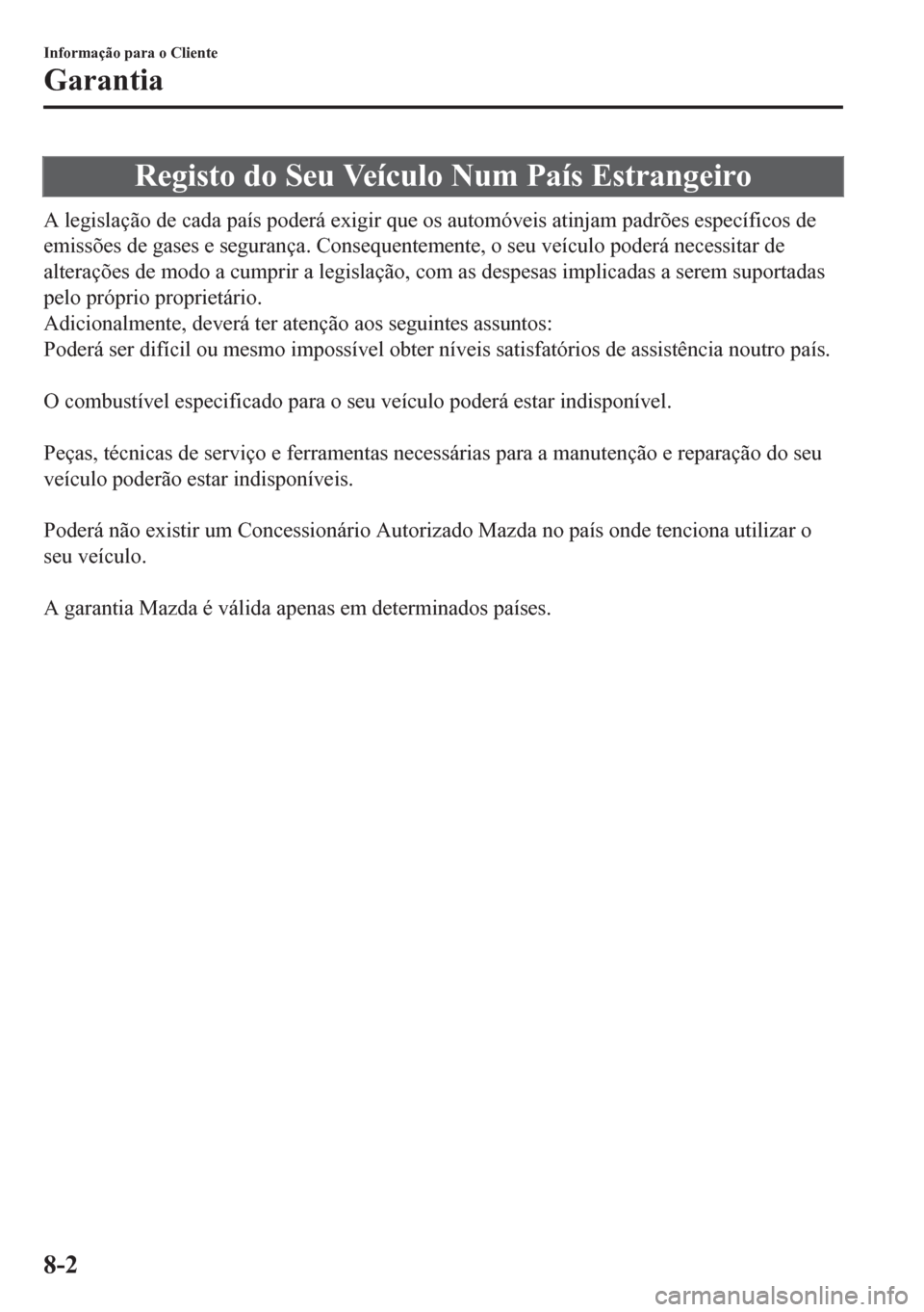MAZDA MODEL 6 2016  Manual do proprietário (in Portuguese) Registo do Seu Veículo Num País Estrangeiro
A legislação de cada país poderá exigir que os automóveis atinjam padrões específicos de
emissões de gases e segurança. Consequentemente, o seu v