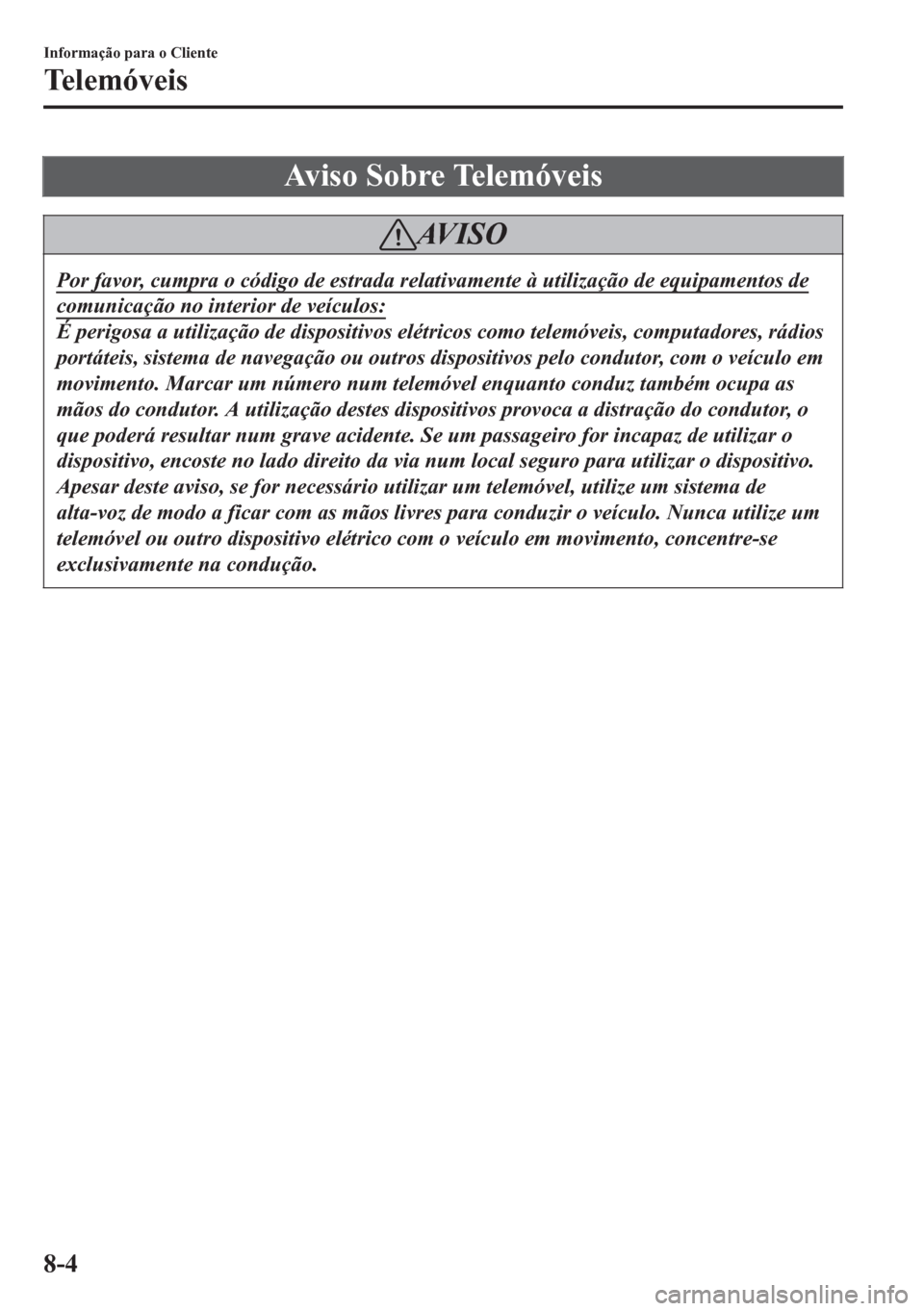 MAZDA MODEL 6 2016  Manual do proprietário (in Portuguese) Aviso Sobre Telemóveis
AV I S O
Por favor, cumpra o código de estrada relativamente à utilização de equipamentos de
comunicação no interior de veículos:
É perigosa a utilização de dispositi