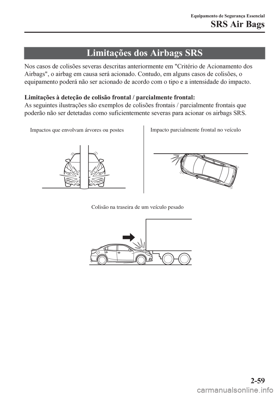 MAZDA MODEL 6 2016  Manual do proprietário (in Portuguese) Limitações dos Airbags SRS
Nos casos de colisões severas descritas anteriormente em "Critério de Acionamento dos
Airbags", o airbag em causa será acionado. Contudo, em alguns casos de colisões, 