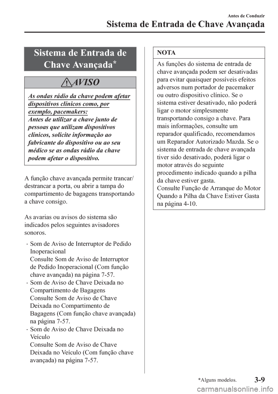 MAZDA MODEL 6 2016  Manual do proprietário (in Portuguese) Sistema de Entrada de
Chave Avançada
*
AV I S O
As ondas rádio da chave podem afetar
dispositivos clínicos como, por
exemplo, pacemakers:
Antes de utilizar a chave junto de
pessoas que utilizam dis