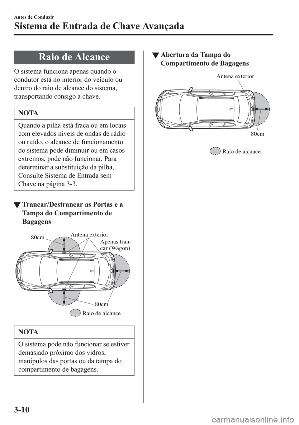 MAZDA MODEL 6 2016  Manual do proprietário (in Portuguese) Raio de Alcance
O sistema funciona apenas quando o
condutor está no interior do veículo ou
dentro do raio de alcance do sistema,
transportando consigo a chave.
NOTA
Quando a pilha está fraca ou em 