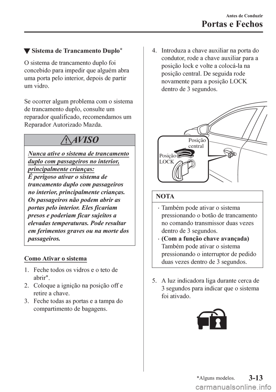 MAZDA MODEL 6 2016  Manual do proprietário (in Portuguese) tSistema de Trancamento Duplo*
O sistema de trancamento duplo foi
concebido para impedir que alguém abra
uma porta pelo interior, depois de partir
um vidro.
 
Se ocorrer algum problema com o sistema
