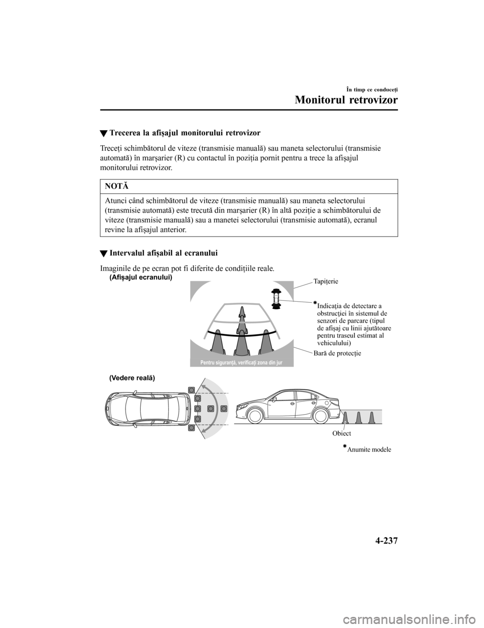 MAZDA MODEL 6 2016  Manualul de utilizare (in Romanian) tTrecerea la afișajul monitorului retrovizor
Treceţi schimbătorul de viteze (transmisie manuală) sau maneta selectorului (transmisie
automată) în marșarier (R) cu contactul în poziţia pornit 
