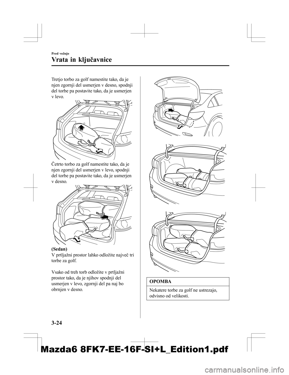 MAZDA MODEL 6 2016  Priročnik za lastnika (in Slovenian) Tretjo torbo za golf namestite tako, da je
njen zgornji del usmerjen v desno, spodnji
del torbe pa postavite tako, da je usmerjen
v levo.
Četrto torbo za golf namestite tako, da je
njen zgornji del u