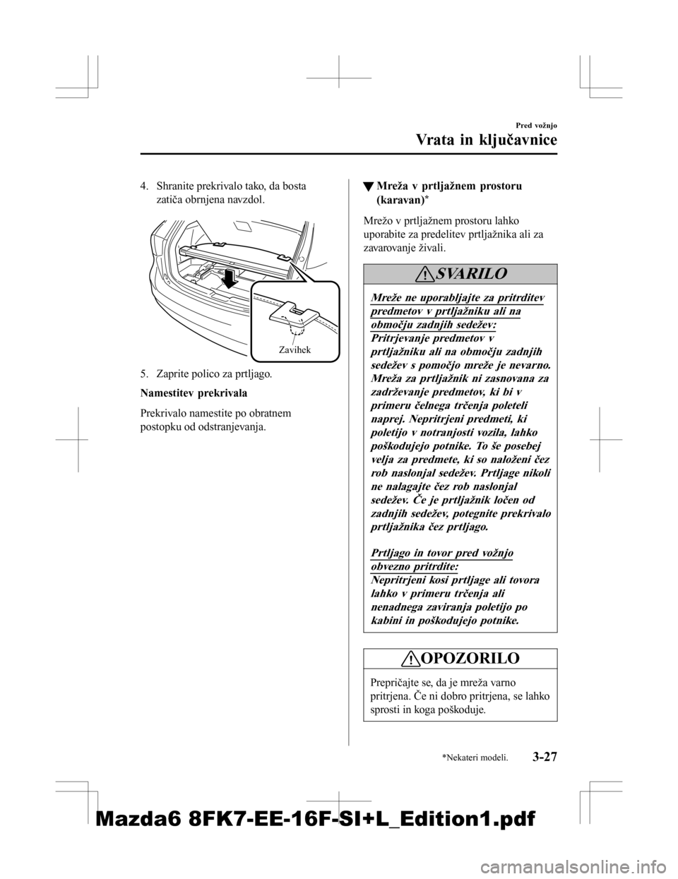MAZDA MODEL 6 2016  Priročnik za lastnika (in Slovenian) 4. Shranite prekrivalo tako, da bostazatiča obrnjena navzdol.
 
Zavihek
5. Zaprite polico za prtljago.
Namestitev prekrivala
Prekrivalo namestite po obratnem
postopku od odstranjevanja.
tMreža v prt