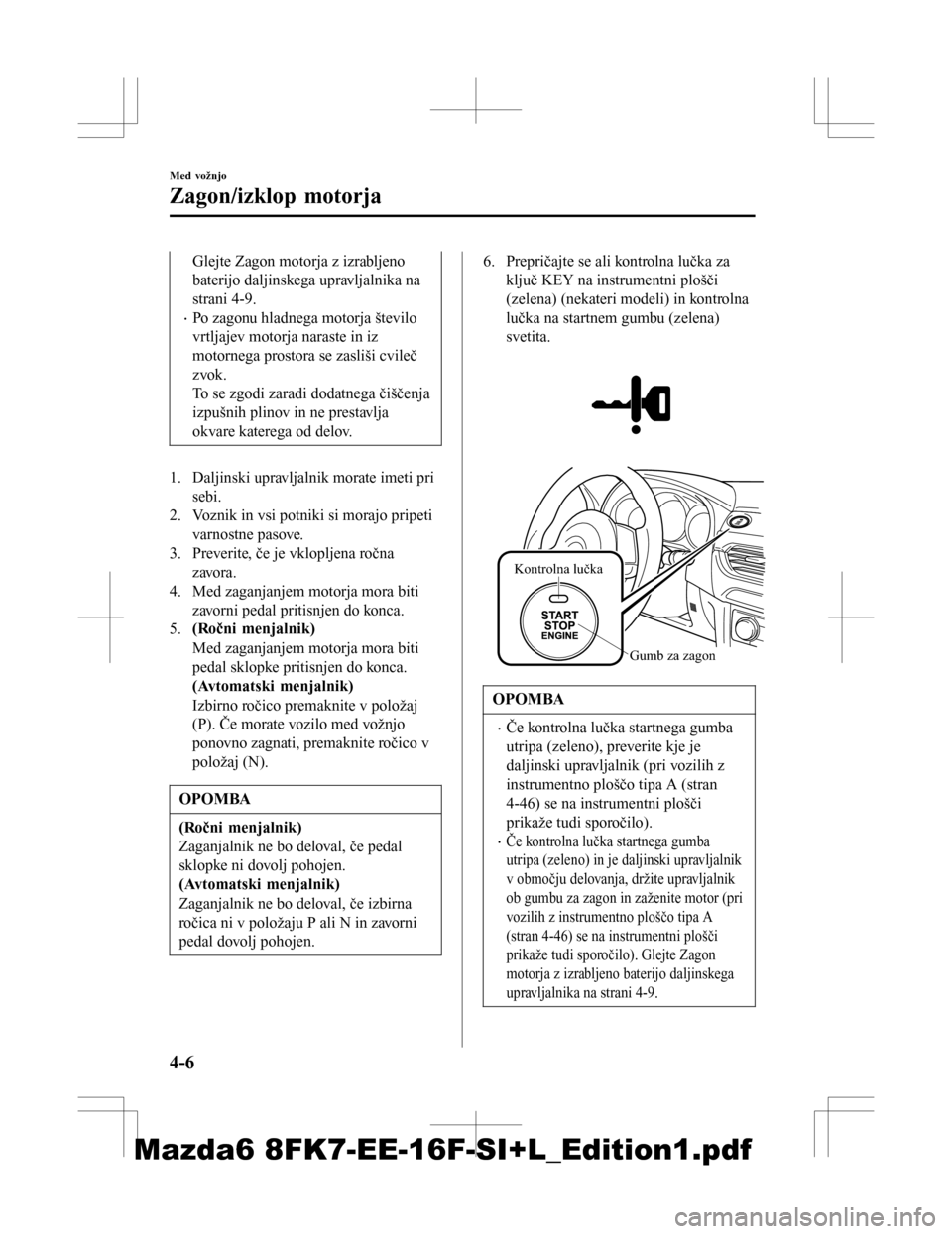 MAZDA MODEL 6 2016 Priročnik za lastnika (in Slovenian) Glejte Zagon motorja z izrabljeno
baterijo daljinskega upravljalnika na
strani 4-9.
•Po zagonu hladnega motorja število
vrtljajev motorja naraste in iz
motornega prostora se zasliši cvileč
zvok.
MAZDA MODEL 6 2016 Priročnik za lastnika (in Slovenian) Glejte Zagon motorja z izrabljeno
baterijo daljinskega upravljalnika na
strani 4-9.
•Po zagonu hladnega motorja število
vrtljajev motorja naraste in iz
motornega prostora se zasliši cvileč
zvok.