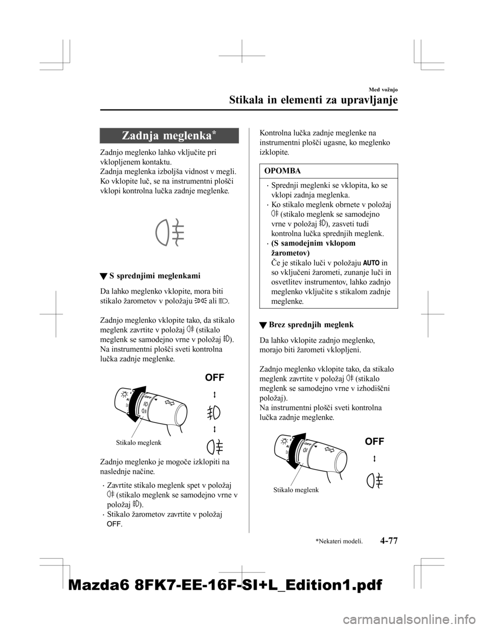 MAZDA MODEL 6 2016 Priročnik za lastnika (in Slovenian) Zadnja meglenka*
Zadnjo meglenko lahko vključite pri
vklopljenem kontaktu.
Zadnja meglenka izboljša vidnost v megli.
Ko vklopite luč, se na instrumentni plošči
vklopi kontrolna lučka zadnje megl MAZDA MODEL 6 2016 Priročnik za lastnika (in Slovenian) Zadnja meglenka*
Zadnjo meglenko lahko vključite pri
vklopljenem kontaktu.
Zadnja meglenka izboljša vidnost v megli.
Ko vklopite luč, se na instrumentni plošči
vklopi kontrolna lučka zadnje megl