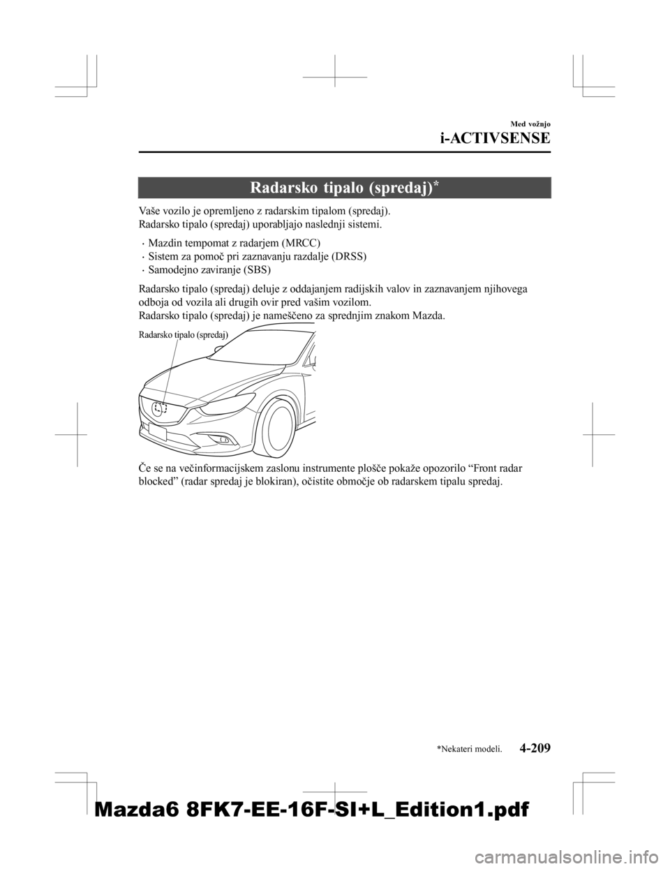 MAZDA MODEL 6 2016  Priročnik za lastnika (in Slovenian) Radarsko tipalo (spredaj)*
Vaše vozilo je opremljeno z radarskim tipalom (spredaj).
Radarsko tipalo (spredaj) uporabljajo naslednji sistemi.
•Mazdin tempomat z radarjem (MRCC)
•Sistem za pomoč p