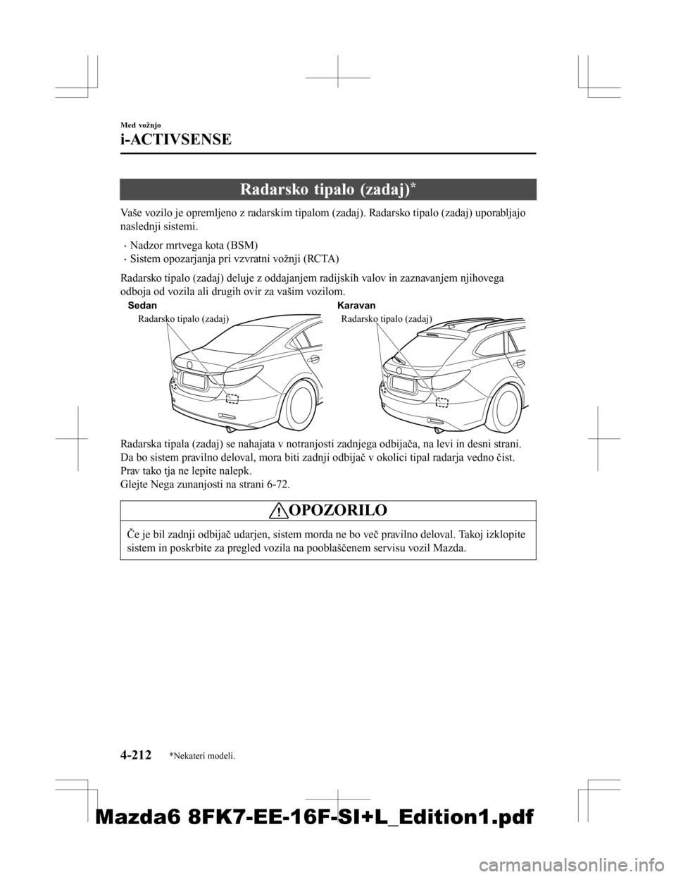 MAZDA MODEL 6 2016  Priročnik za lastnika (in Slovenian) Radarsko tipalo (zadaj)*
Vaše vozilo je opremljeno z radarskim tipalom (zadaj). Radarsko tipalo (zadaj) uporabljajo
naslednji sistemi.
•Nadzor mrtvega kota (BSM)
•Sistem opozarjanja pri vzvratni 