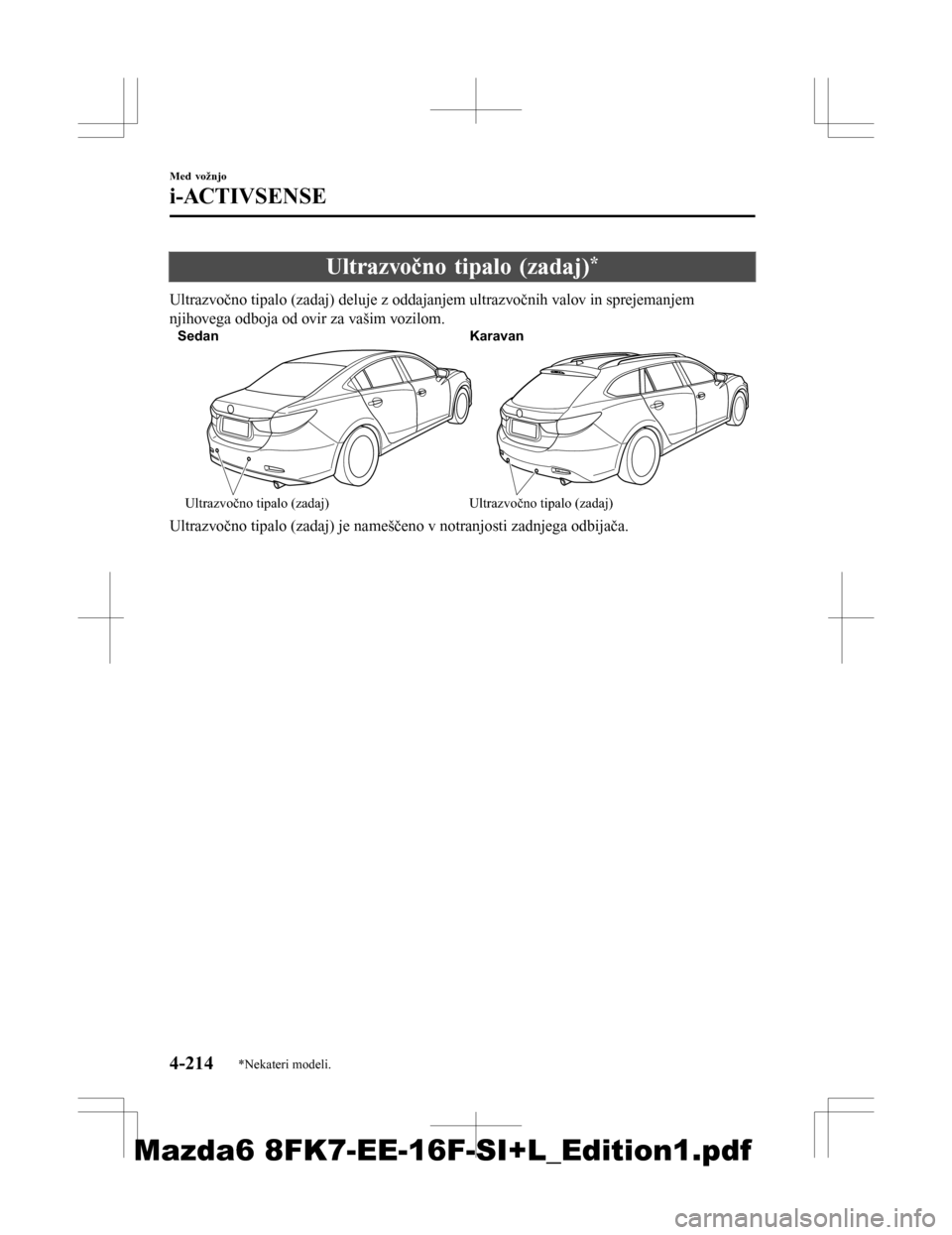MAZDA MODEL 6 2016  Priročnik za lastnika (in Slovenian) Ultrazvočno tipalo (zadaj)*
Ultrazvočno tipalo (zadaj) deluje z oddajanjem ultrazvočnih valov in sprejemanjem
njihovega odboja od ovir za vašim vozilom.
SedanKaravan
Ultrazvočno tipalo (zadaj) Ul