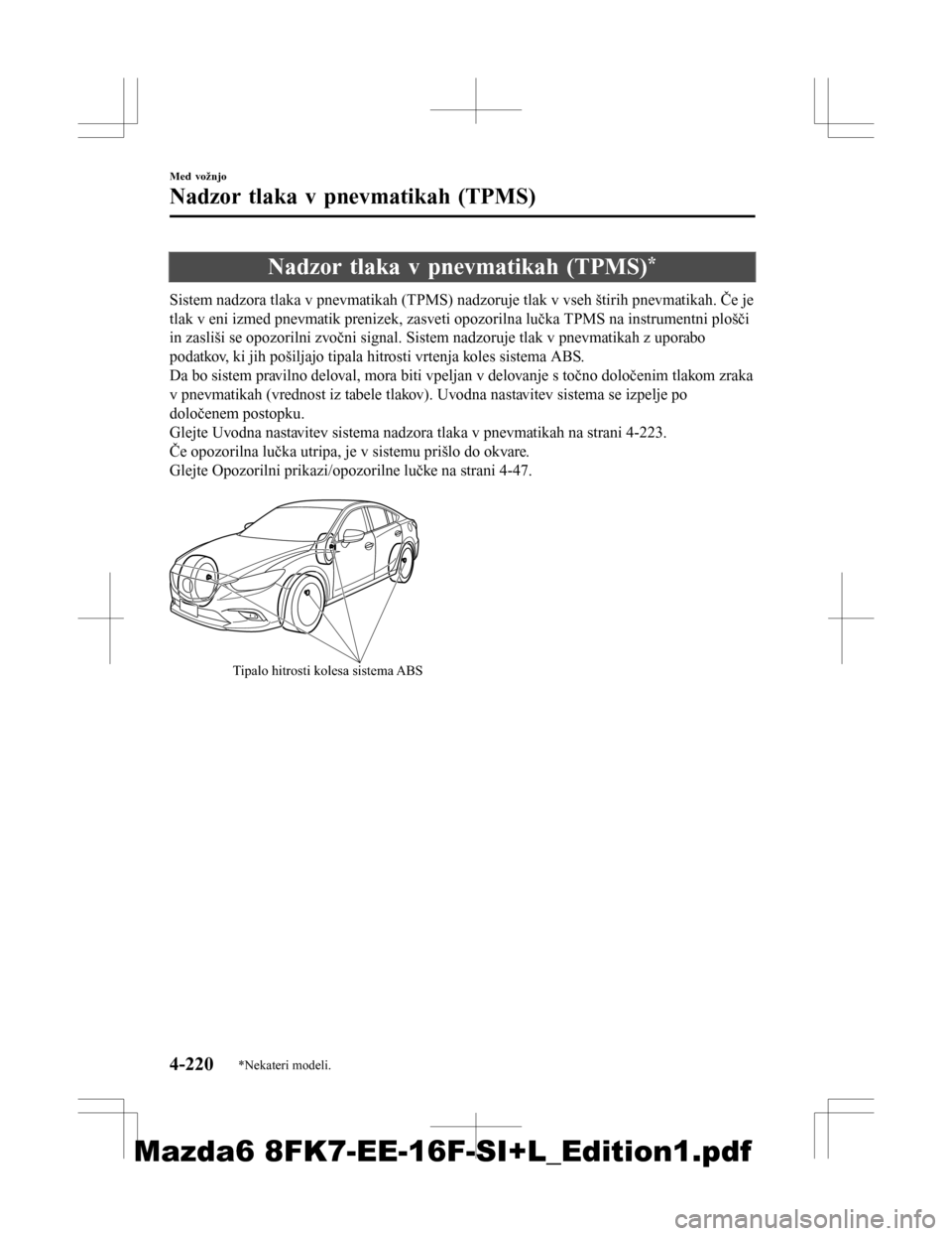 MAZDA MODEL 6 2016  Priročnik za lastnika (in Slovenian) Nadzor tlaka v pnevmatikah (TPMS)*
Sistem nadzora tlaka v pnevmatikah (TPMS) nadzoruje tlak v vseh štirih pnevmatikah. Če je
tlak v eni izmed pnevmatik prenizek, zasveti opozorilna lučka TPMS na in
