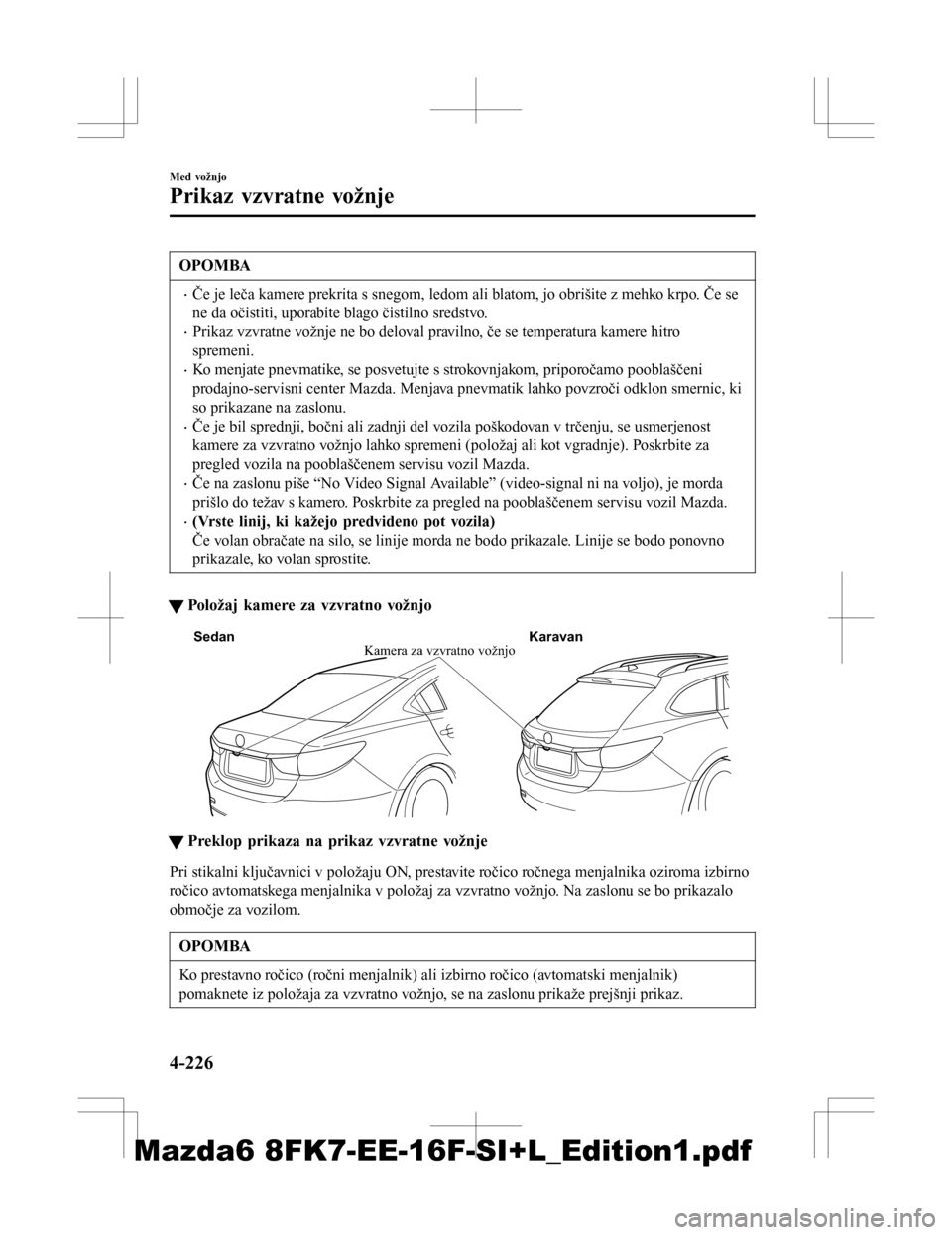 MAZDA MODEL 6 2016 Priročnik za lastnika (in Slovenian) OPOMBA
•Če je leča kamere prekrita s snegom, ledom ali blatom, jo obrišite z mehko krpo. Če se
ne da očistiti, uporabite blago čistilno sredstvo.
•Prikaz vzvratne vožnje ne bo deloval pravi MAZDA MODEL 6 2016 Priročnik za lastnika (in Slovenian) OPOMBA
•Če je leča kamere prekrita s snegom, ledom ali blatom, jo obrišite z mehko krpo. Če se
ne da očistiti, uporabite blago čistilno sredstvo.
•Prikaz vzvratne vožnje ne bo deloval pravi