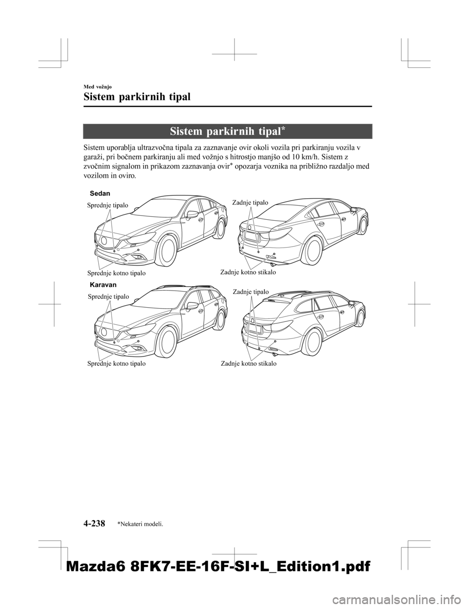 MAZDA MODEL 6 2016  Priročnik za lastnika (in Slovenian) Sistem parkirnih tipal*
Sistem uporablja ultrazvočna tipala za zaznavanje ovir okoli vozila pri parkiranju vozila v
garaži, pri bočnem parkiranju ali med vožnjo s hitrostjo manjšo od 10 km/h. Sis