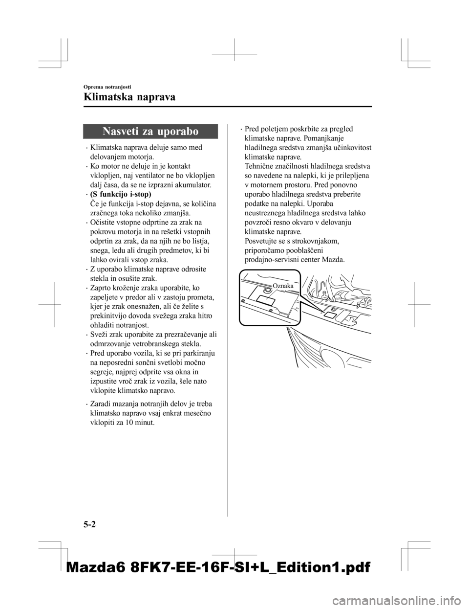 MAZDA MODEL 6 2016 Priročnik za lastnika (in Slovenian) Nasveti za uporabo
•Klimatska naprava deluje samo med
delovanjem motorja.
•Ko motor ne deluje in je kontakt
vklopljen, naj ventilator ne bo vklopljen
dalj časa, da se ne izprazni akumulator.
•( MAZDA MODEL 6 2016 Priročnik za lastnika (in Slovenian) Nasveti za uporabo
•Klimatska naprava deluje samo med
delovanjem motorja.
•Ko motor ne deluje in je kontakt
vklopljen, naj ventilator ne bo vklopljen
dalj časa, da se ne izprazni akumulator.
•(