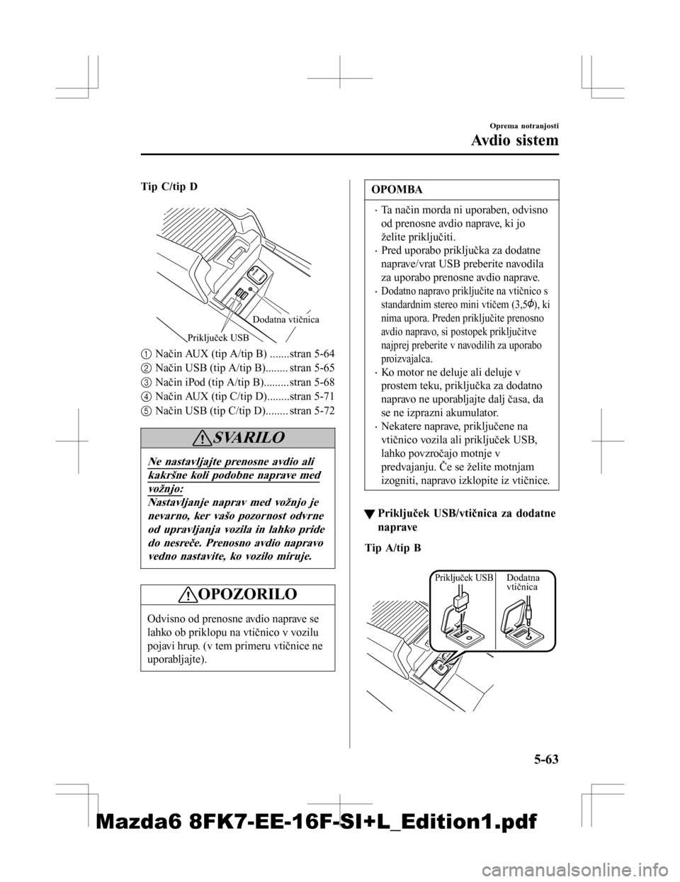 MAZDA MODEL 6 2016 Priročnik za lastnika (in Slovenian) Tip C/tip D
Priključek USB
Dodatna vtičnica
1Način AUX (tip A/tip B) .......stran 5-64
2 Način USB (tip A/tip B)........ stran 5-65
3 Način iPod (tip A/tip B).........stran 5-68
4 Način AUX (t MAZDA MODEL 6 2016 Priročnik za lastnika (in Slovenian) Tip C/tip D
Priključek USB
Dodatna vtičnica
1Način AUX (tip A/tip B) .......stran 5-64
2 Način USB (tip A/tip B)........ stran 5-65
3 Način iPod (tip A/tip B).........stran 5-68
4 Način AUX (t