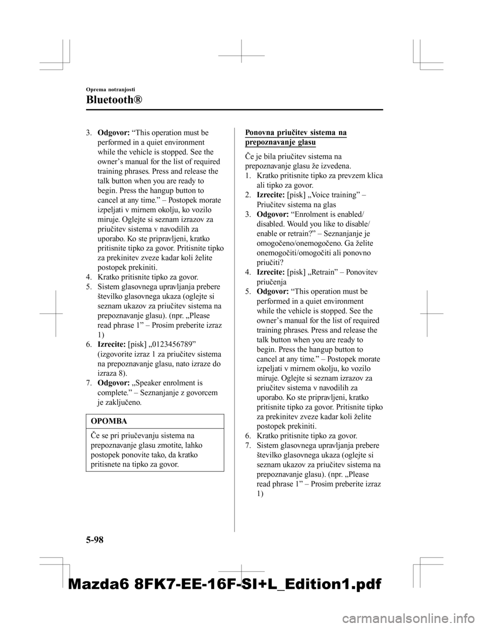 MAZDA MODEL 6 2016 Priročnik za lastnika (in Slovenian) 3.Odgovor: “This operation must be
performed in a quiet environment
while the vehicle is stopped. See the
owner’s manual for the list of required
training phrases. Press and release the
talk butt MAZDA MODEL 6 2016 Priročnik za lastnika (in Slovenian) 3.Odgovor: “This operation must be
performed in a quiet environment
while the vehicle is stopped. See the
owner’s manual for the list of required
training phrases. Press and release the
talk butt