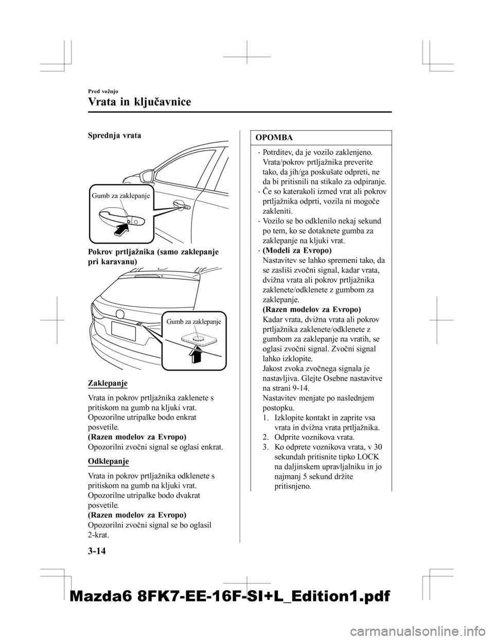 MAZDA MODEL 6 2016 Priročnik za lastnika (in Slovenian) Sprednja vrata
Gumb za zaklepanje
Pokrov prtljažnika (samo zaklepanje
pri karavanu)
Gumb za zaklepanje
Zaklepanje
Vrata in pokrov prtljažnika zaklenete s
pritiskom na gumb na kljuki vrat.
Opozorilne MAZDA MODEL 6 2016 Priročnik za lastnika (in Slovenian) Sprednja vrata
Gumb za zaklepanje
Pokrov prtljažnika (samo zaklepanje
pri karavanu)
Gumb za zaklepanje
Zaklepanje
Vrata in pokrov prtljažnika zaklenete s
pritiskom na gumb na kljuki vrat.
Opozorilne
