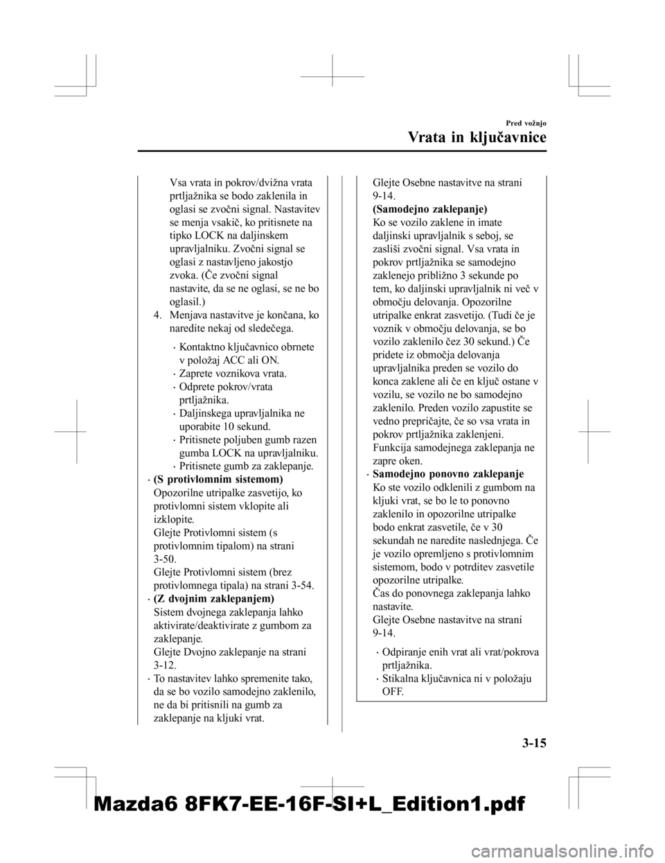 MAZDA MODEL 6 2016 Priročnik za lastnika (in Slovenian) Vsa vrata in pokrov/dvižna vrata
prtljažnika se bodo zaklenila in
oglasi se zvočni signal. Nastavitev
se menja vsakič, ko pritisnete na
tipko LOCK na daljinskem
upravljalniku. Zvočni signal se
og MAZDA MODEL 6 2016 Priročnik za lastnika (in Slovenian) Vsa vrata in pokrov/dvižna vrata
prtljažnika se bodo zaklenila in
oglasi se zvočni signal. Nastavitev
se menja vsakič, ko pritisnete na
tipko LOCK na daljinskem
upravljalniku. Zvočni signal se
og