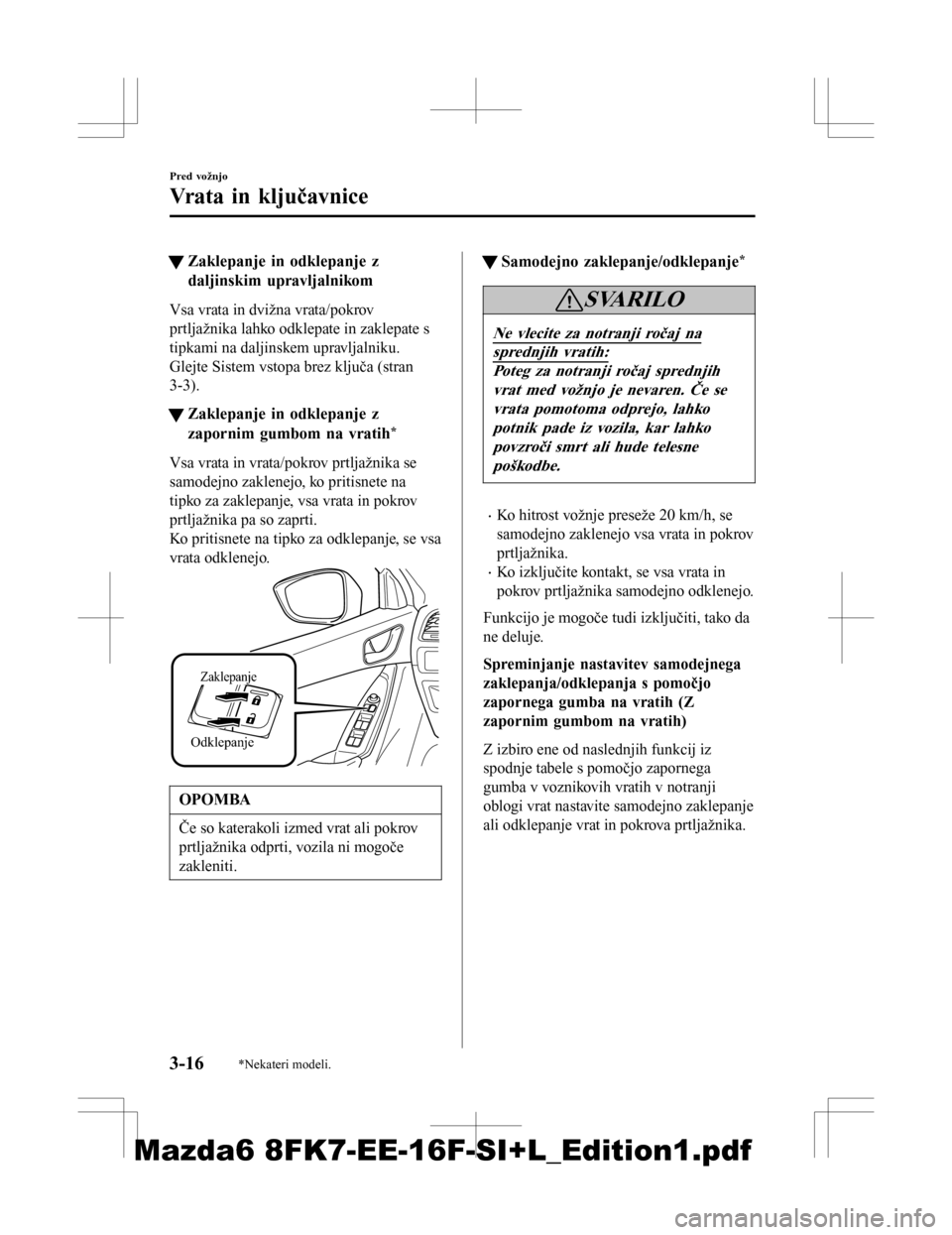 MAZDA MODEL 6 2016 Priročnik za lastnika (in Slovenian) tZaklepanje in odklepanje z
daljinskim upravljalnikom
Vsa vrata in dvižna vrata/pokrov
prtljažnika lahko odklepate in zaklepate s
tipkami na daljinskem upravljalniku.
Glejte Sistem vstopa brez klju MAZDA MODEL 6 2016 Priročnik za lastnika (in Slovenian) tZaklepanje in odklepanje z
daljinskim upravljalnikom
Vsa vrata in dvižna vrata/pokrov
prtljažnika lahko odklepate in zaklepate s
tipkami na daljinskem upravljalniku.
Glejte Sistem vstopa brez klju