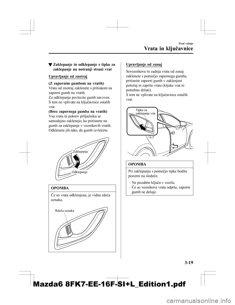 MAZDA MODEL 6 2016 Priročnik za lastnika (in Slovenian) tZaklepanje in odklepanje s tipko za
zaklepanje na notranji strani vrat
Upravljanje od znotraj
(Z zapornim gumbom na vratih)
Vrata od znotraj zaklenete s pritiskom na
zaporni gumb na vratih.
Za odklep MAZDA MODEL 6 2016 Priročnik za lastnika (in Slovenian) tZaklepanje in odklepanje s tipko za
zaklepanje na notranji strani vrat
Upravljanje od znotraj
(Z zapornim gumbom na vratih)
Vrata od znotraj zaklenete s pritiskom na
zaporni gumb na vratih.
Za odklep