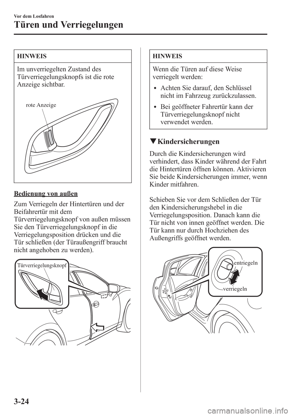 MAZDA MODEL 6 2015  Betriebsanleitung (in German) HINWEIS
Im unverriegelten Zustand des
Türverriegelungsknopfs ist die rote
Anzeige sichtbar.
rote Anzeige
Bedienung von außen
Zum Verriegeln der Hintertüren und der
Beifahrertür mit dem
Türverrieg