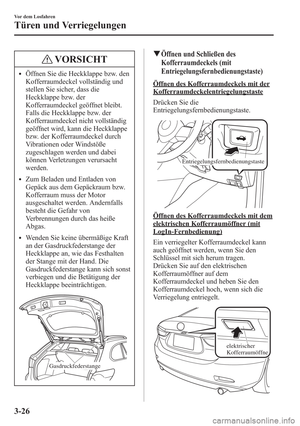 MAZDA MODEL 6 2015  Betriebsanleitung (in German) VORSICHT
lÖffnen Sie die Heckklappe bzw. den
Kofferraumdeckel vollständig und
stellen Sie sicher, dass die
Heckklappe bzw. der
Kofferraumdeckel geöffnet bleibt.
Falls die Heckklappe bzw. der
Koffer