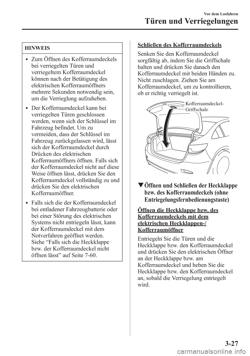 MAZDA MODEL 6 2015  Betriebsanleitung (in German) HINWEIS
lZum Öffnen des Kofferraumdeckels
bei verriegelten Türen und
verriegeltem Kofferraumdeckel
können nach der Betätigung des
elektrischen Kofferraumöffners
mehrere Sekunden notwendig sein,
u