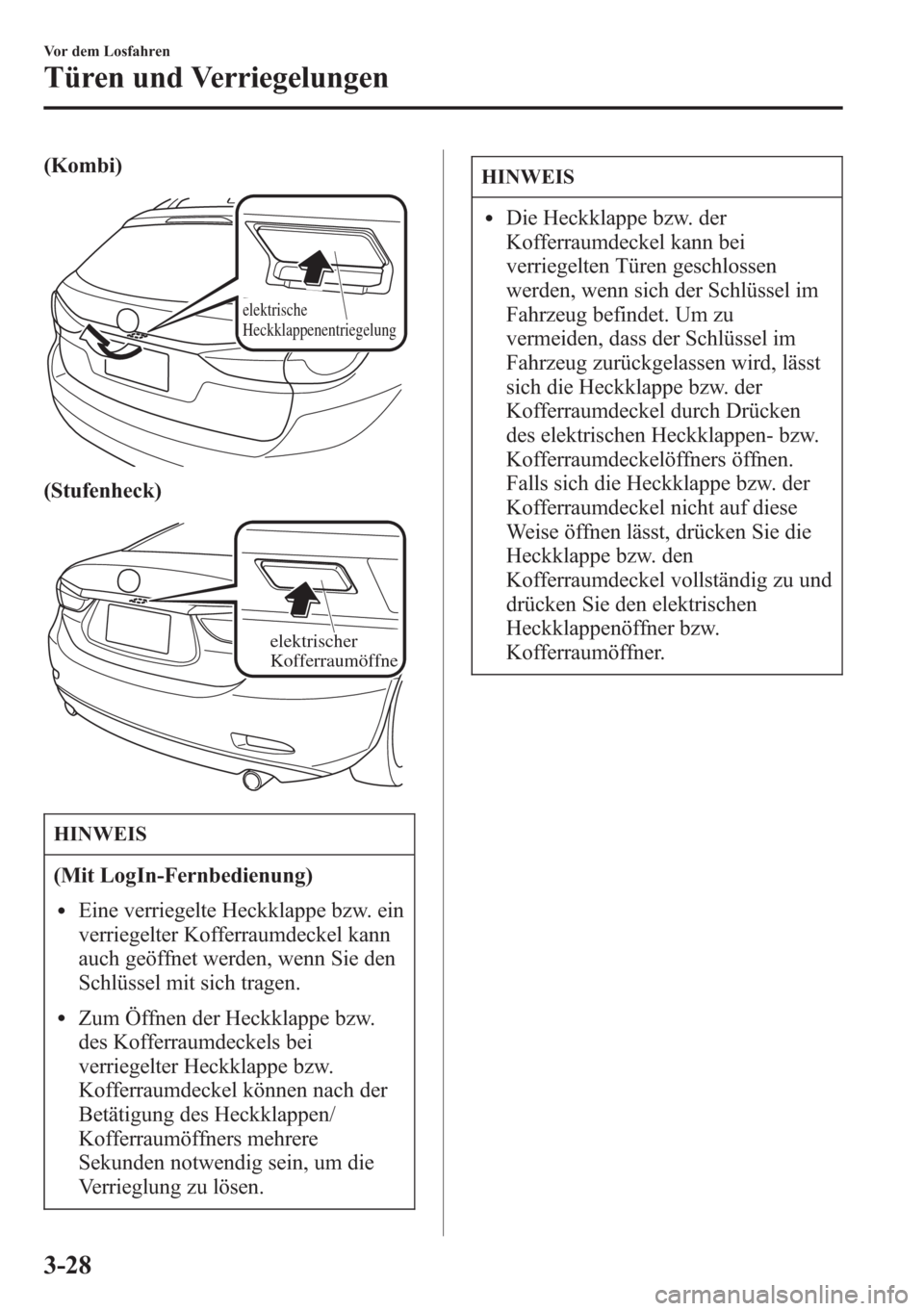 MAZDA MODEL 6 2015  Betriebsanleitung (in German) (Kombi)
elektrische 
Heckklappenentriegelung
(Stufenheck)
elektrischer 
Kofferraumöffne
HINWEIS
(Mit LogIn-Fernbedienung)
lEine verriegelte Heckklappe bzw. ein
verriegelter Kofferraumdeckel kann
auch