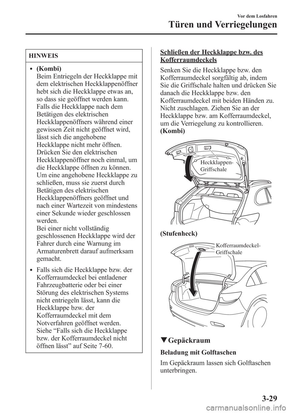 MAZDA MODEL 6 2015  Betriebsanleitung (in German) HINWEIS
l(Kombi)
Beim Entriegeln der Heckklappe mit
dem elektrischen Heckklappenöffner
hebt sich die Heckklappe etwas an,
so dass sie geöffnet werden kann.
Falls die Heckklappe nach dem
Betätigen d