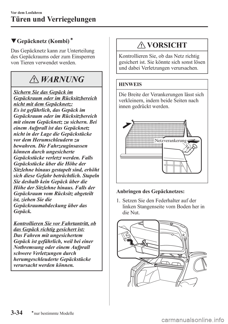 MAZDA MODEL 6 2015  Betriebsanleitung (in German) qGepäcknetz (Kombi)í
Das Gepäcknetz kann zur Unterteilung
des Gepäckraums oder zum Einsperren
von Tieren verwendet werden.
WARNUNG
Sichern Sie das Gepäck im
Gepäckraum oder im Rücksitzbereich
n