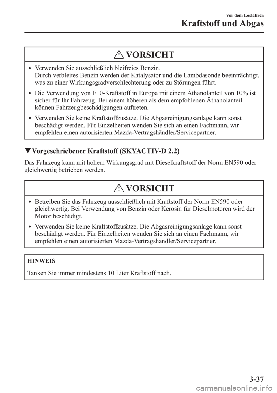 MAZDA MODEL 6 2015  Betriebsanleitung (in German) VORSICHT
lVerwenden Sie ausschließlich bleifreies Benzin.
Durch verbleites Benzin werden der Katalysator und die Lambdasonde beeinträchtigt,
was zu einer Wirkungsgradverschlechterung oder zu Störun