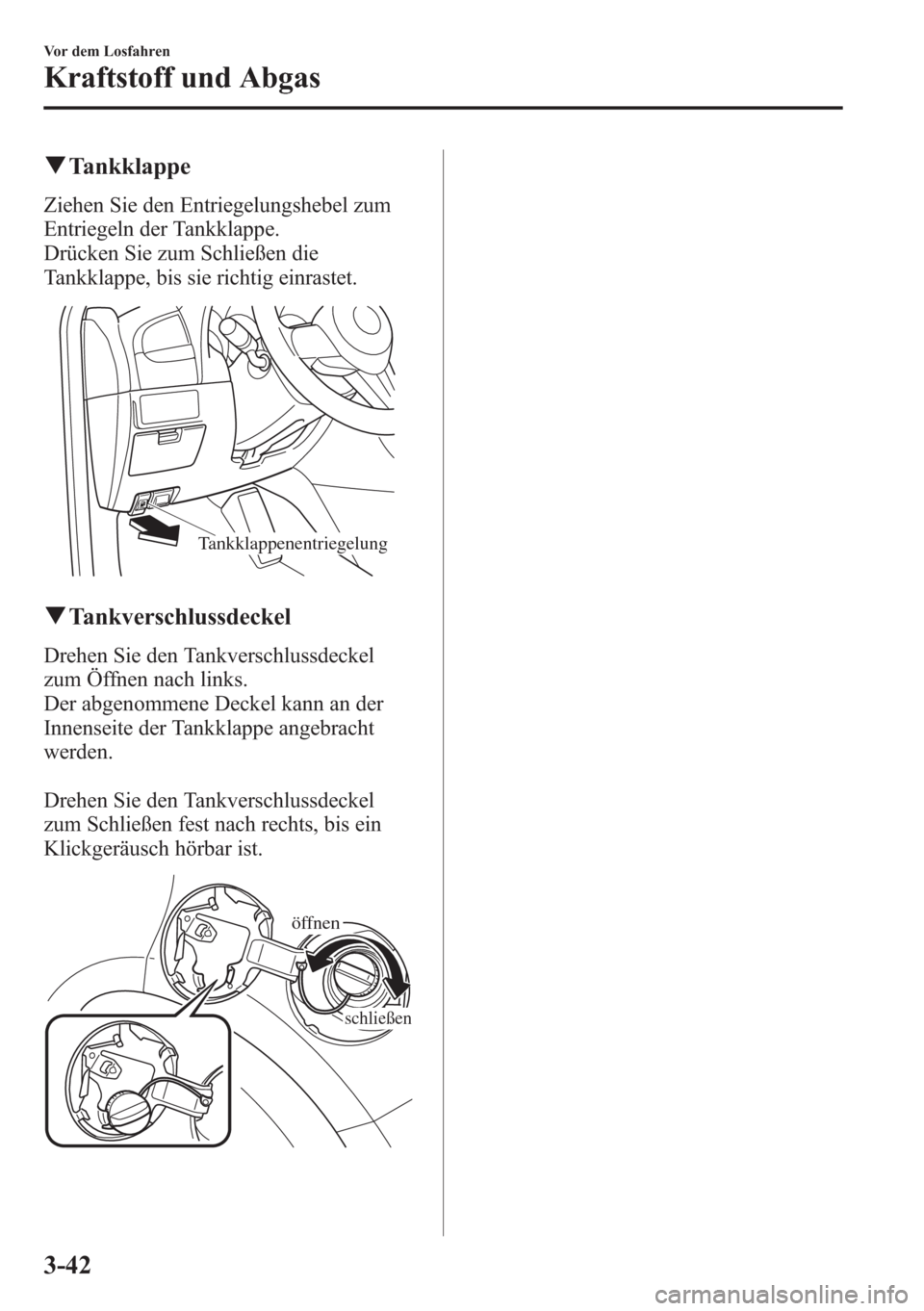 MAZDA MODEL 6 2015  Betriebsanleitung (in German) qTankklappe
Ziehen Sie den Entriegelungshebel zum
Entriegeln der Tankklappe.
Drücken Sie zum Schließen die
Tankklappe, bis sie richtig einrastet.
Tankklappenentriegelung
qTankverschlussdeckel
Drehen