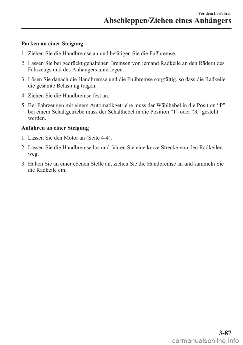 MAZDA MODEL 6 2015  Betriebsanleitung (in German) Parken an einer Steigung
1. Ziehen Sie die Handbremse an und betätigen Sie die Fußbremse.
2. Lassen Sie bei gedrückt gehaltenen Bremsen von jemand Radkeile an den Rädern des
Fahrzeugs und des Anh