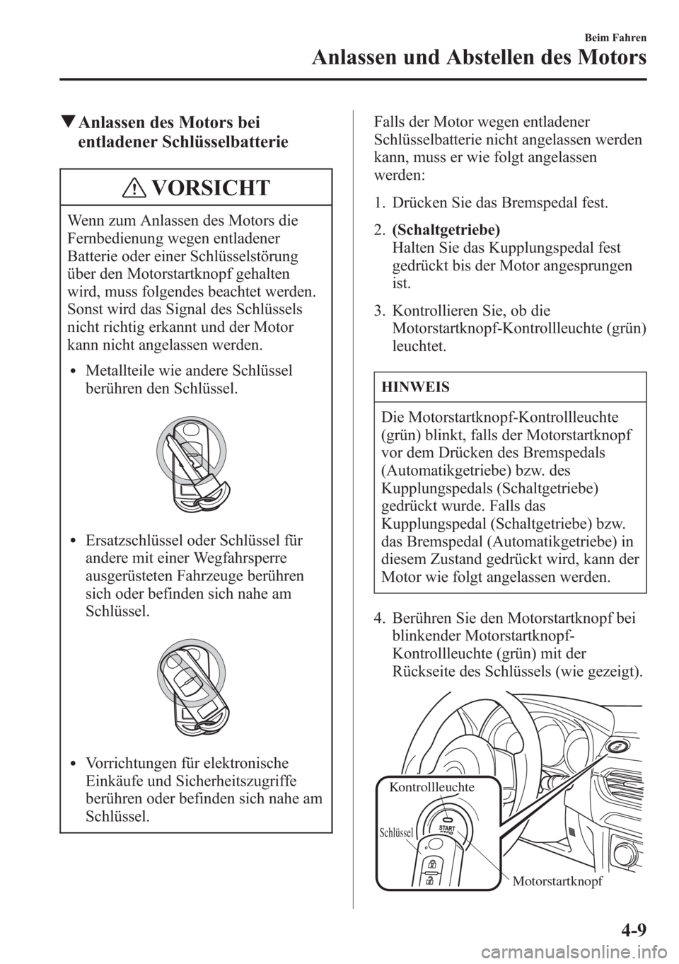 MAZDA MODEL 6 2015  Betriebsanleitung (in German) qAnlassen des Motors bei
entladener Schlüsselbatterie
VORSICHT
Wenn zum Anlassen des Motors die
Fernbedienung wegen entladener
Batterie oder einer Schlüsselstörung
über den Motorstartknopf gehalte