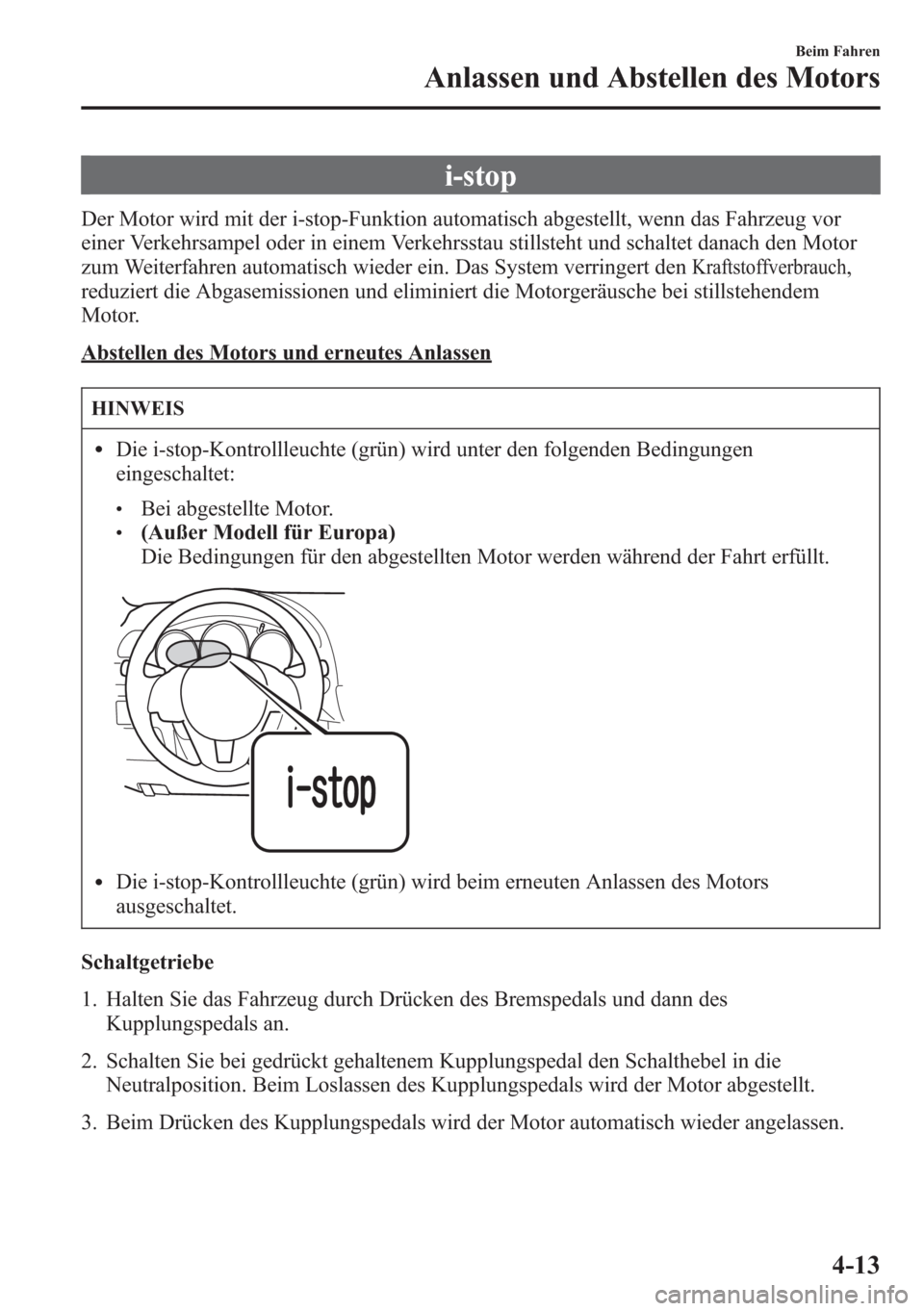 MAZDA MODEL 6 2015  Betriebsanleitung (in German) i-stop
Der Motor wird mit der i-stop-Funktion automatisch abgestellt, wenn das Fahrzeug vor
einer Verkehrsampel oder in einem Verkehrsstau stillsteht und schaltet danach den Motor
zum Weiterfahren aut