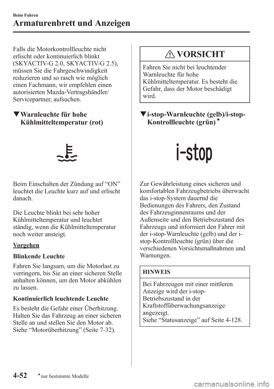 MAZDA MODEL 6 2015  Betriebsanleitung (in German) Falls die Motorkontrollleuchte nicht
erlischt oder kontinuierlich blinkt
(SKYACTIV-G 2.0, SKYACTIV-G 2.5),
müssen Sie die Fahrgeschwindigkeit
reduzieren und so rasch wie möglich
einen Fachmann, wir 