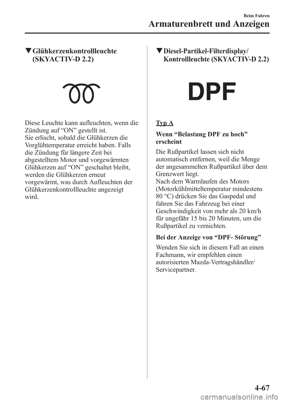 MAZDA MODEL 6 2015  Betriebsanleitung (in German) qGlühkerzenkontrollleuchte
(SKYACTIV-D 2.2)
Diese Leuchte kann aufleuchten, wenn die
Zündung auf“ON”gestellt ist.
Sie erlischt, sobald die Glühkerzen die
Vorglühtemperatur erreicht haben. Fall