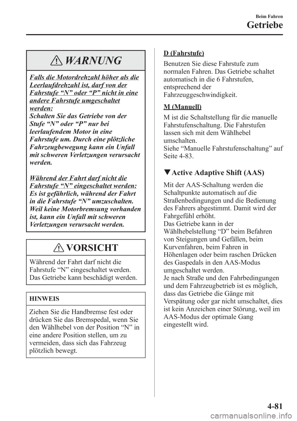 MAZDA MODEL 6 2015  Betriebsanleitung (in German) WARNUNG
Falls die Motordrehzahl höher als die
Leerlaufdrehzahl ist, darf von der
Fahrstufe“N”oder“P”nicht in eine
andere Fahrstufe umgeschaltet
werden:
Schalten Sie das Getriebe von der
Stufe