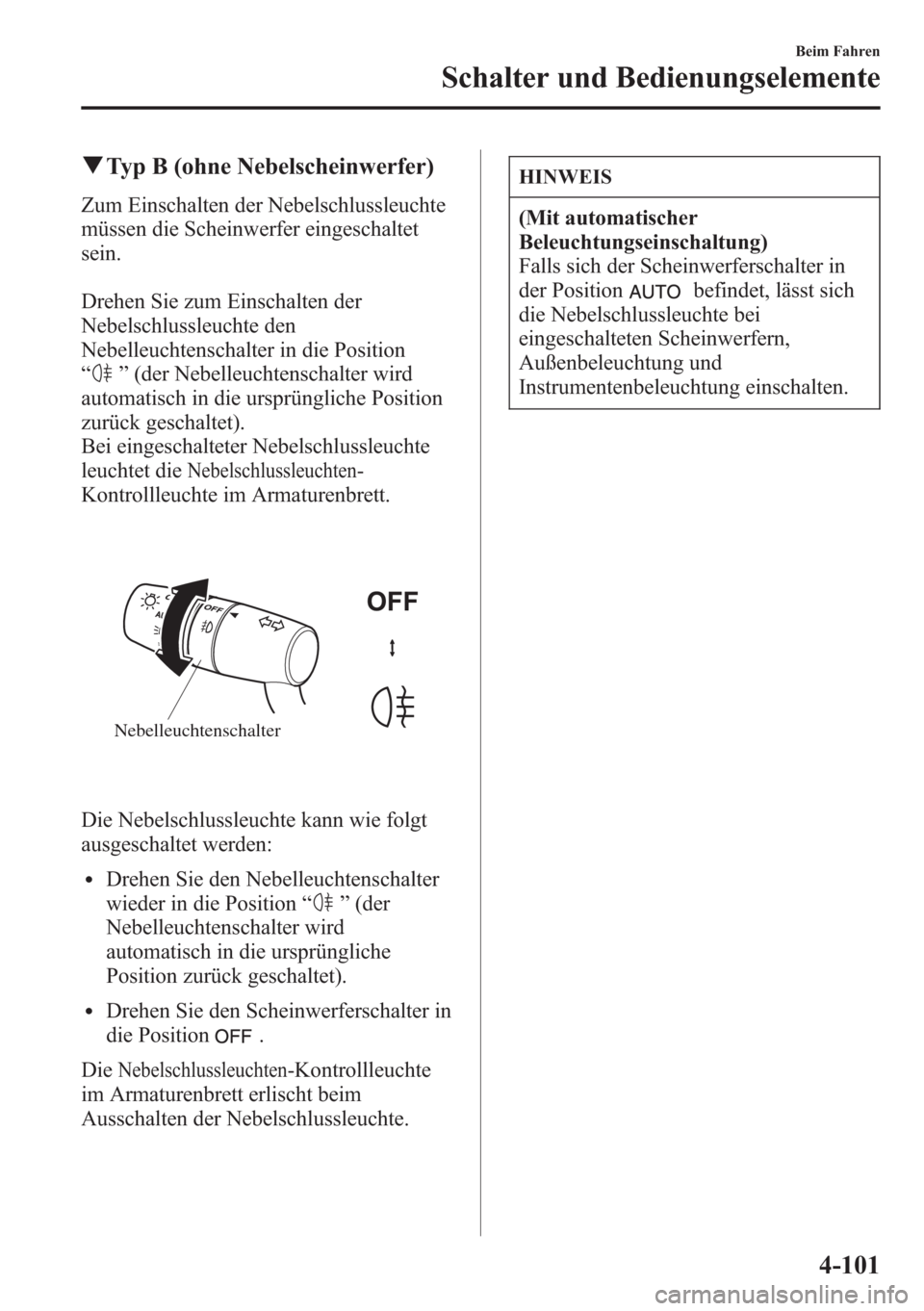 MAZDA MODEL 6 2015  Betriebsanleitung (in German) qTyp B (ohne Nebelscheinwerfer)
Zum Einschalten der Nebelschlussleuchte
müssen die Scheinwerfer eingeschaltet
sein.
Drehen Sie zum Einschalten der
Nebelschlussleuchte den
Nebelleuchtenschalter in die