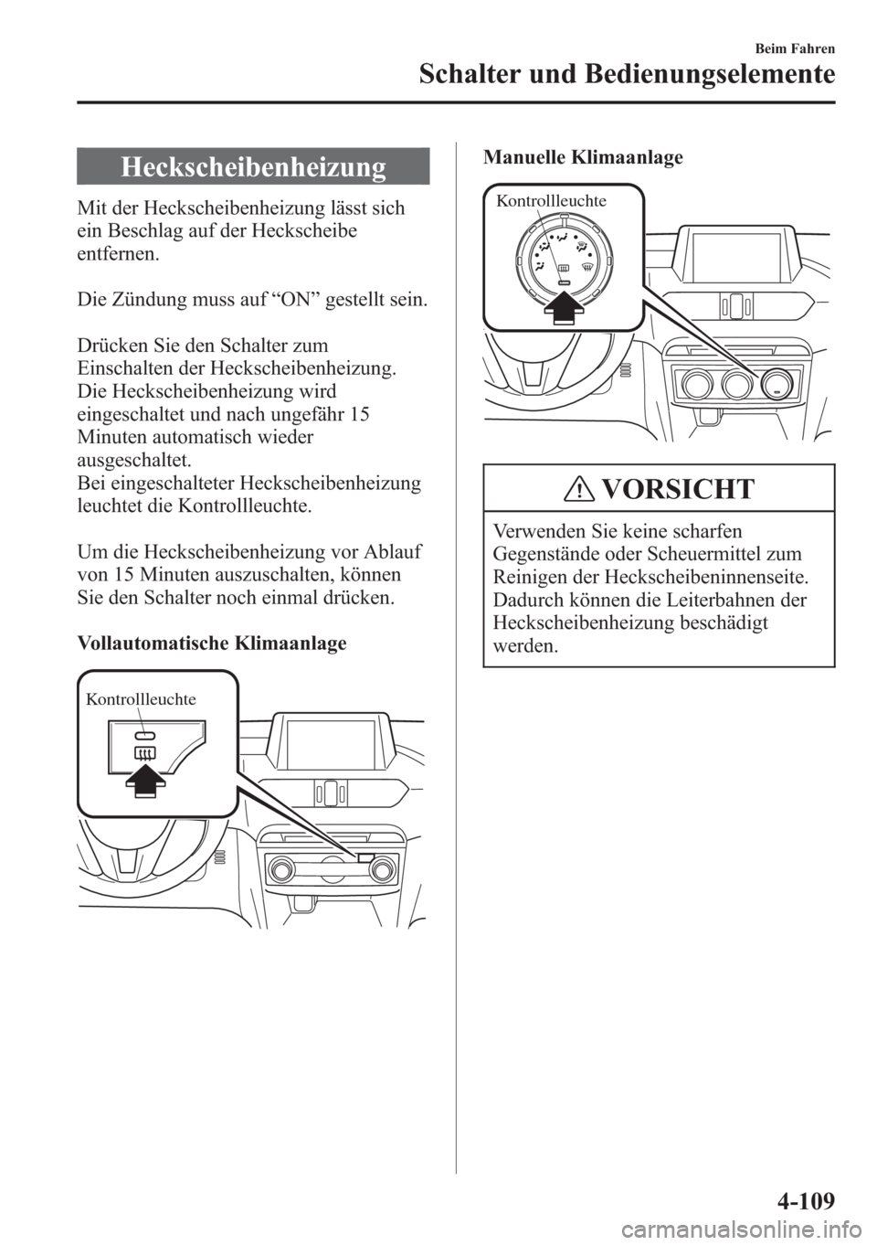 MAZDA MODEL 6 2015  Betriebsanleitung (in German) Heckscheibenheizung
Mit der Heckscheibenheizung lässt sich
ein Beschlag auf der Heckscheibe
entfernen.
Die Zündung muss auf“ON”gestellt sein.
Drücken Sie den Schalter zum
Einschalten der Hecksc