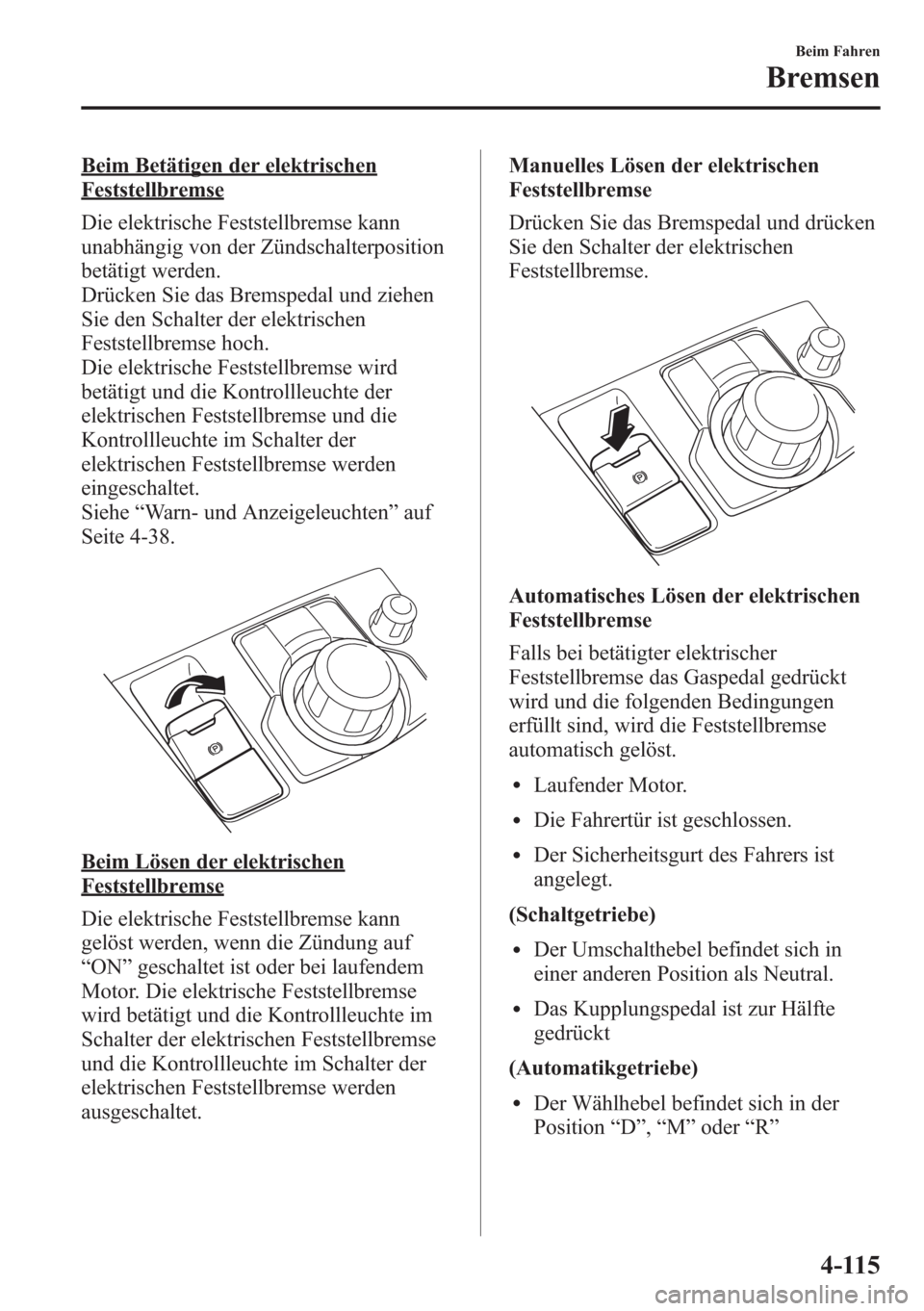 MAZDA MODEL 6 2015  Betriebsanleitung (in German) Beim Betätigen der elektrischen
Feststellbremse
Die elektrische Feststellbremse kann
unabhängig von der Zündschalterposition
betätigt werden.
Drücken Sie das Bremspedal und ziehen
Sie den Schalte