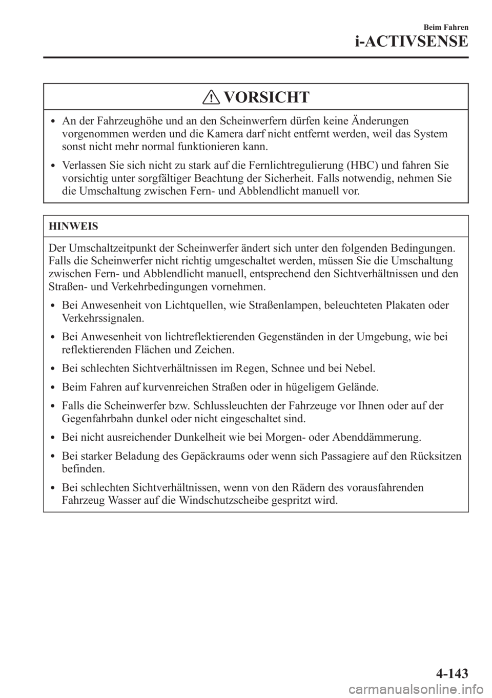MAZDA MODEL 6 2015  Betriebsanleitung (in German) VORSICHT
lAn der Fahrzeughöhe und an den Scheinwerfern dürfen keine Änderungen
vorgenommen werden und die Kamera darf nicht entfernt werden, weil das System
sonst nicht mehr normal funktionieren ka