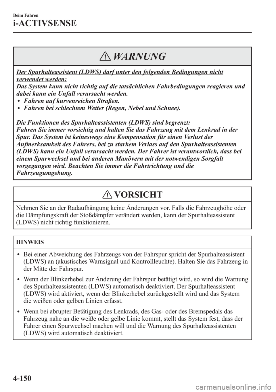 MAZDA MODEL 6 2015  Betriebsanleitung (in German) WARNUNG
Der Spurhalteassistent (LDWS) darf unter den folgenden Bedingungen nicht
verwendet werden:
Das System kann nicht richtig auf die tatsächlichen Fahrbedingungen reagieren und
dabei kann ein Unf