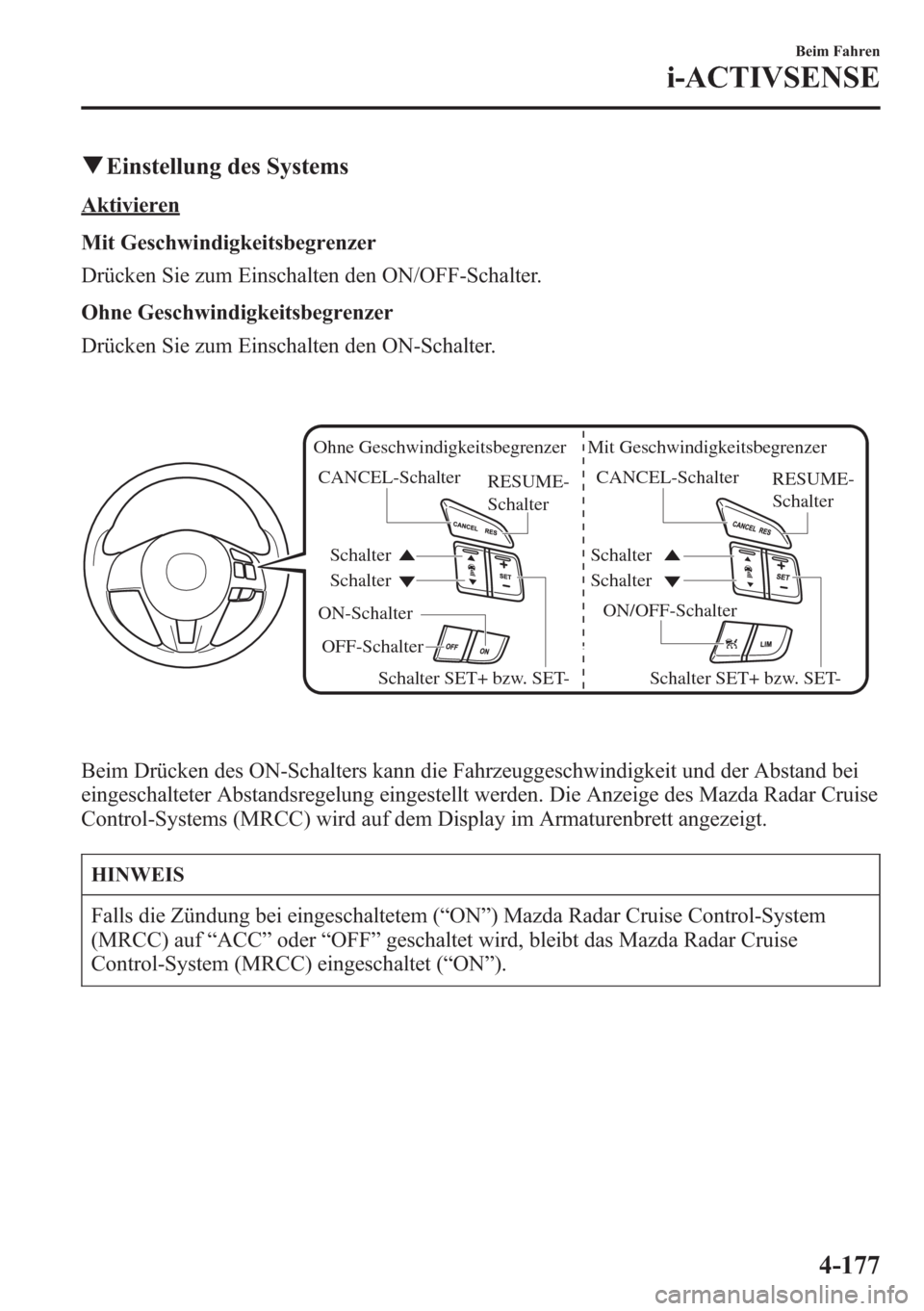 MAZDA MODEL 6 2015  Betriebsanleitung (in German) qEinstellung des Systems
Aktivieren
Mit Geschwindigkeitsbegrenzer
Drücken Sie zum Einschalten den ON/OFF-Schalter.
Ohne Geschwindigkeitsbegrenzer
Drücken Sie zum Einschalten den ON-Schalter.
ON/OFF-